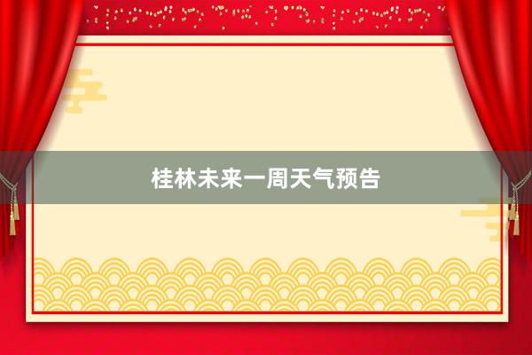 桂林未来一周天气预告