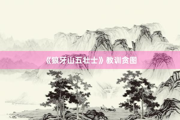 《狼牙山五壮士》教训贪图