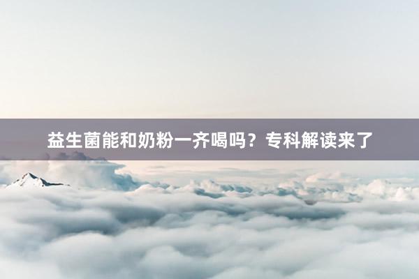 益生菌能和奶粉一齐喝吗？专科解读来了