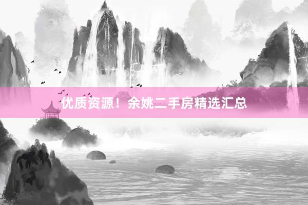 优质资源！余姚二手房精选汇总