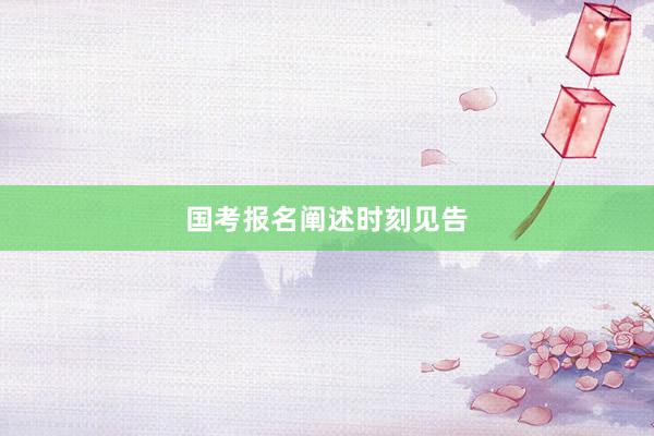 国考报名阐述时刻见告